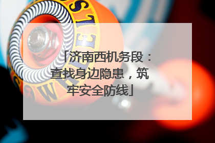 济南西机务段：查找身边隐患，筑牢安全防线