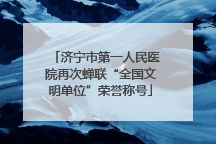 济宁市第一人民医院再次蝉联“全国文明单位”荣誉称号