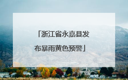 浙江省永嘉县发布暴雨黄色预警