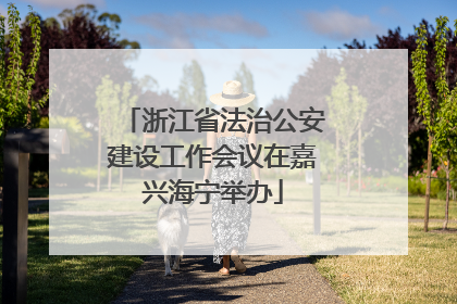 浙江省法治公安建设工作会议在嘉兴海宁举办