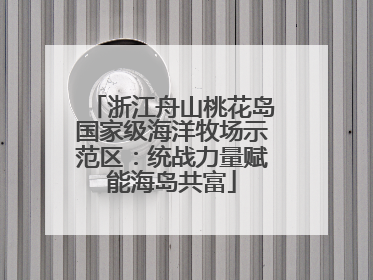 浙江舟山桃花岛国家级海洋牧场示范区：统战力量赋能海岛共富