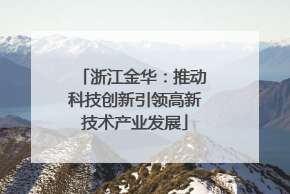 浙江金华：推动科技创新引领高新技术产业发展