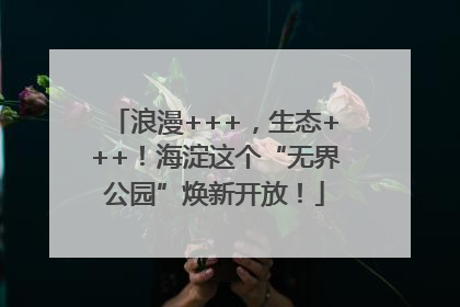 浪漫+++，生态+++！海淀这个“无界公园”焕新开放！