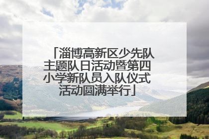 淄博高新区少先队主题队日活动暨第四小学新队员入队仪式活动圆满举行