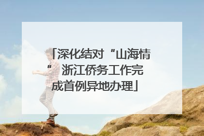 深化结对“山海情” 浙江侨务工作完成首例异地办理