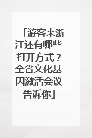 游客来浙江还有哪些打开方式？全省文化基因激活会议告诉你