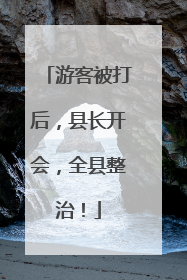游客被打后，县长开会，全县整治！