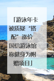 游泳年卡被质疑“搭配”涨价 国信游泳馆称健身为附赠项目