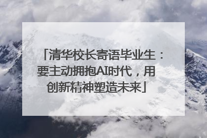 清华校长寄语毕业生：要主动拥抱AI时代，用创新精神塑造未来