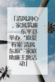 清风润心，家风筑廉——东平县举办“原爱有家 清风东原”家庭助廉主题活动