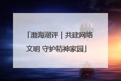 渤海潮评｜共建网络文明 守护精神家园