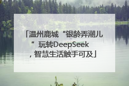 温州鹿城“银龄弄潮儿”玩转DeepSeek，智慧生活触手可及