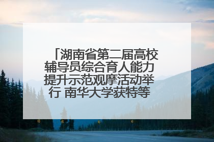 湖南省第二届高校辅导员综合育人能力提升示范观摩活动举行 南华大学获特等奖和一等奖
