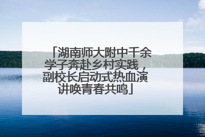 湖南师大附中千余学子奔赴乡村实践，副校长启动式热血演讲唤青春共鸣