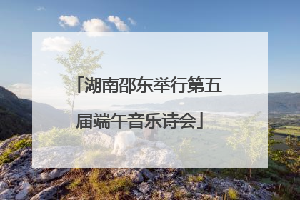 湖南邵东举行第五届端午音乐诗会