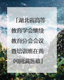 湖北省高等教育学会继续教育分会会议暨培训班在黄冈圆满落幕