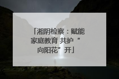 湘阴检察：赋能家庭教育 共护“向阳花”开