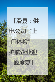 滑县：供电公司“上门体检” 护航企业迎峰度夏