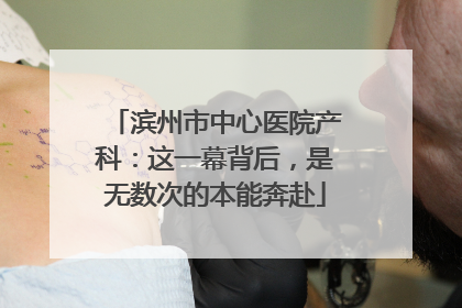 滨州市中心医院产科：这一幕背后，是无数次的本能奔赴