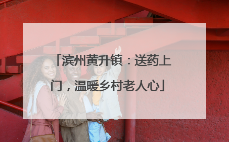 滨州黄升镇：送药上门，温暖乡村老人心