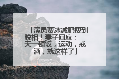 演员贾冰减肥瘦到脱相！妻子回应：一天一顿饭，运动，戒酒，就这样了