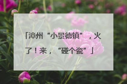 漳州“小景德镇”，火了！来，“碰个瓷”