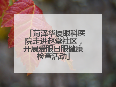 菏泽华厦眼科医院走进赵堂社区，开展爱眼日眼健康检查活动