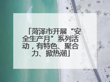 菏泽市开展“安全生产月”系列活动，有特色、聚合力、掀热潮