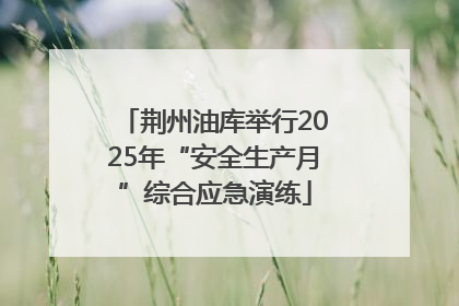 荆州油库举行2025年“安全生产月”综合应急演练