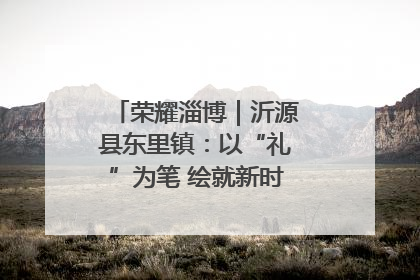 荣耀淄博｜沂源县东里镇：以“礼”为笔 绘就新时代乡风文明画卷