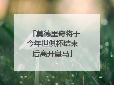 莫德里奇将于今年世俱杯结束后离开皇马