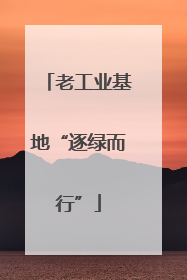 老工业基地“逐绿而行”