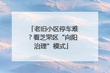 老旧小区停车难？看芝罘区“向阳治理”模式