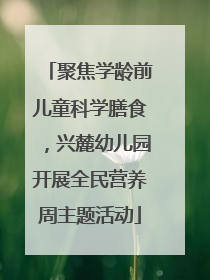 聚焦学龄前儿童科学膳食，兴麓幼儿园开展全民营养周主题活动