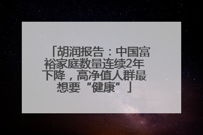 胡润报告：中国富裕家庭数量连续2年下降，高净值人群最想要“健康”