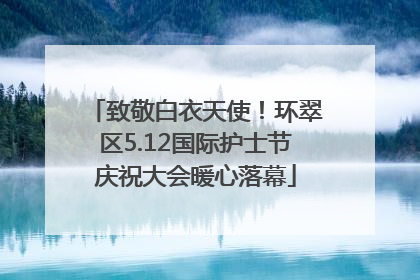 致敬白衣天使！环翠区5.12国际护士节庆祝大会暖心落幕