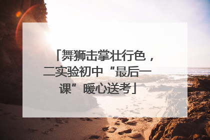 舞狮击掌壮行色，二实验初中“最后一课”暖心送考