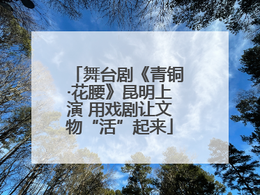 舞台剧《青铜·花腰》昆明上演 用戏剧让文物“活”起来