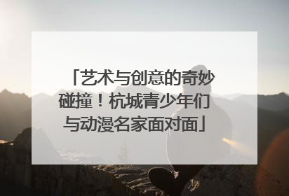 艺术与创意的奇妙碰撞！杭城青少年们与动漫名家面对面