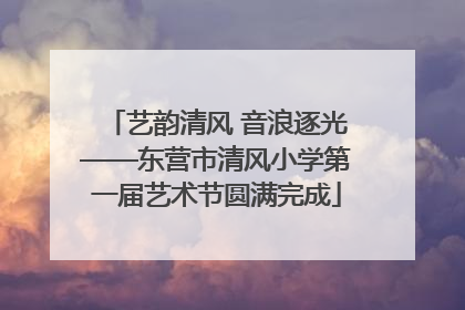 艺韵清风 音浪逐光——东营市清风小学第一届艺术节圆满完成