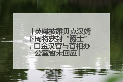 英媒披露贝克汉姆下周将获封“爵士”，白金汉宫与首相办公室暂未回应