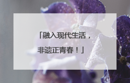 融入现代生活，非遗正青春！