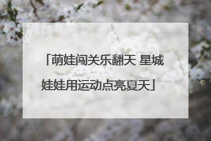 萌娃闯关乐翻天 星城娃娃用运动点亮夏天
