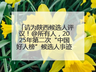 请为陕西候选人评议！@所有人，2025年第二次“中国好人榜”候选人事迹展示评议开始