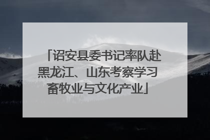 诏安县委书记率队赴黑龙江、山东考察学习畜牧业与文化产业