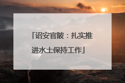 诏安官陂：扎实推进水土保持工作