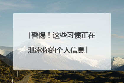 警惕！这些习惯正在泄露你的个人信息