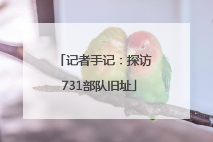 记者手记：探访731部队旧址