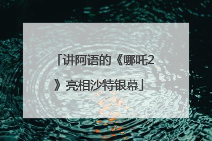 讲阿语的《哪吒2》亮相沙特银幕