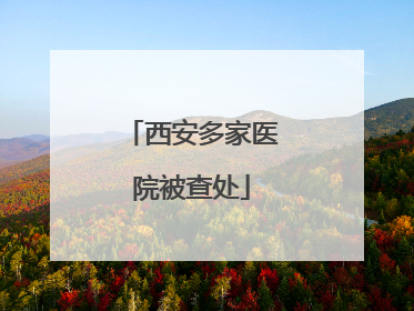 西安多家医院被查处